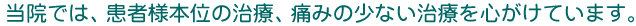 当院では、患者様本位の治療、痛みの少ない治療を心がけています。