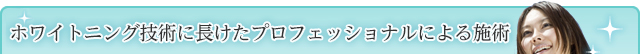 ホワイトニング技術に長けたプロフェッショナルによる施術
